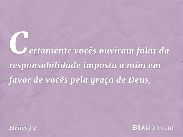 Certamente vocês ouviram falar da responsabilidade imposta a mim em favor de vocês pela graça de Deus, -- Efésios 3:2