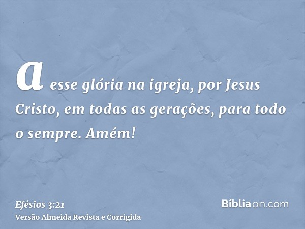 a esse glória na igreja, por Jesus Cristo, em todas as gerações, para todo o sempre. Amém!