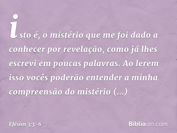 isto é, o mistério que me foi dado a conhecer por revelação, como já lhes escrevi em poucas palavras. Ao lerem isso vocês poderão entender a minha compreensão d