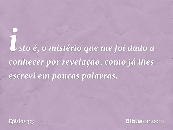 isto é, o mistério que me foi dado a conhecer por revelação, como já lhes escrevi em poucas palavras. -- Efésios 3:3