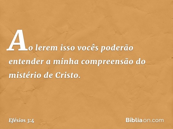 Ao lerem isso vocês poderão entender a minha compreensão do mistério de Cristo. -- Efésios 3:4