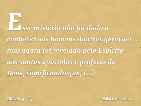 Esse mistério não foi dado a conhecer aos homens doutras gerações, mas agora foi revelado pelo Espírito aos santos apóstolos e profetas de Deus, significando qu