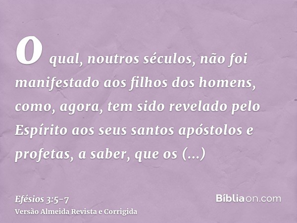 o qual, noutros séculos, não foi manifestado aos filhos dos homens, como, agora, tem sido revelado pelo Espírito aos seus santos apóstolos e profetas,a saber, q