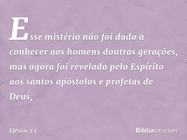 Esse mistério não foi dado a conhecer aos homens doutras gerações, mas agora foi revelado pelo Espírito aos santos apóstolos e profetas de Deus, -- Efésios 3:5