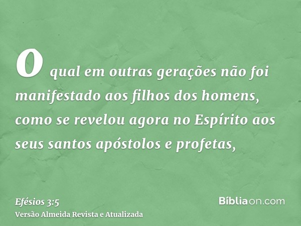 o qual em outras gerações não foi manifestado aos filhos dos homens, como se revelou agora no Espírito aos seus santos apóstolos e profetas,