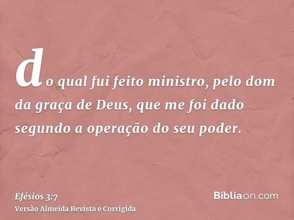 do qual fui feito ministro, pelo dom da graça de Deus, que me foi dado segundo a operação do seu poder.