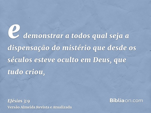 e demonstrar a todos qual seja a dispensação do mistério que desde os séculos esteve oculto em Deus, que tudo criou,