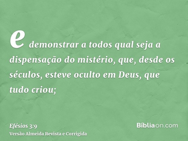 e demonstrar a todos qual seja a dispensação do mistério, que, desde os séculos, esteve oculto em Deus, que tudo criou;