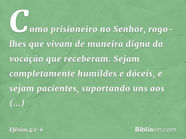 Como prisioneiro no Senhor, rogo-lhes que vivam de maneira digna da vocação que receberam. Sejam completamente humildes e dóceis, e sejam pacientes, suportando