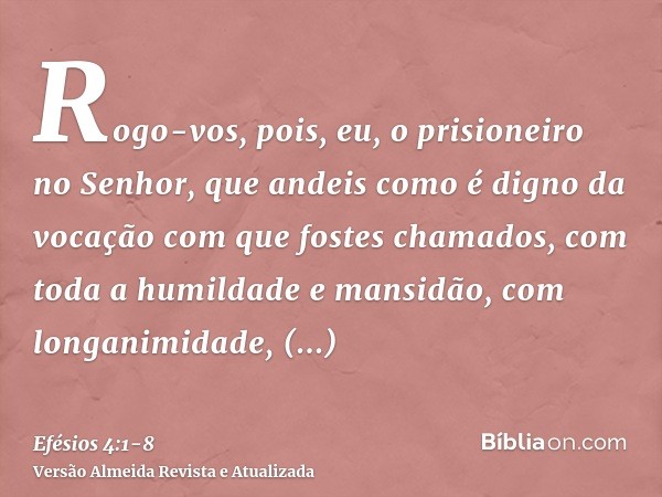 Rogo-vos, pois, eu, o prisioneiro no Senhor, que andeis como é digno da vocação com que fostes chamados,com toda a humildade e mansidão, com longanimidade, supo