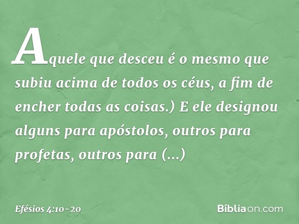 Aquele que desceu é o mesmo que subiu acima de todos os céus, a fim de encher todas as coisas.) E ele designou alguns para apóstolos, outros para profetas, outr