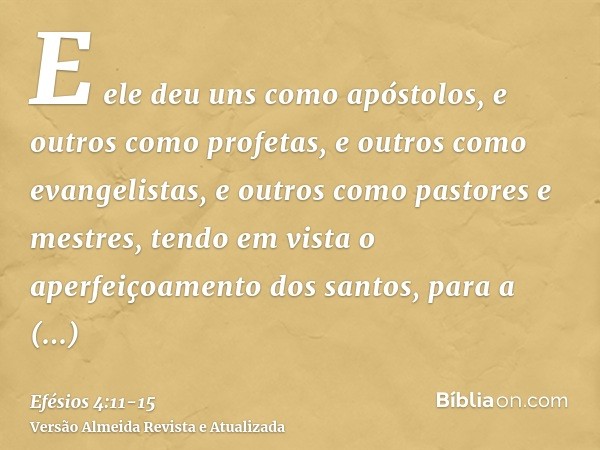 E ele deu uns como apóstolos, e outros como profetas, e outros como evangelistas, e outros como pastores e mestres,tendo em vista o aperfeiçoamento dos santos,