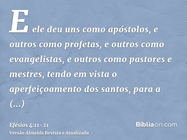 E ele deu uns como apóstolos, e outros como profetas, e outros como evangelistas, e outros como pastores e mestres,tendo em vista o aperfeiçoamento dos santos, 