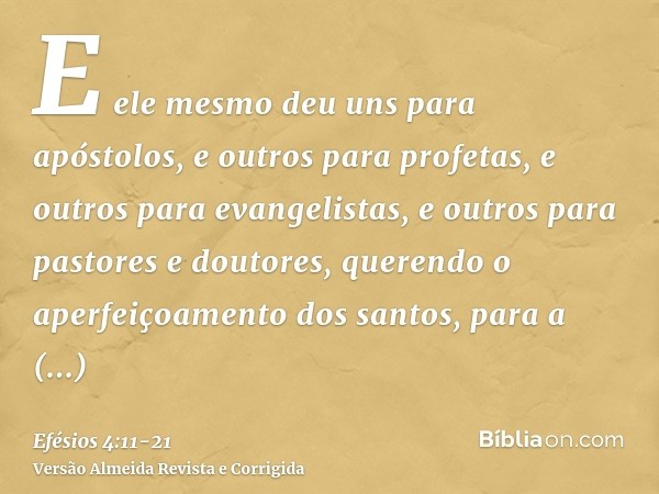 E ele mesmo deu uns para apóstolos, e outros para profetas, e outros para evangelistas, e outros para pastores e doutores,querendo o aperfeiçoamento dos santos,