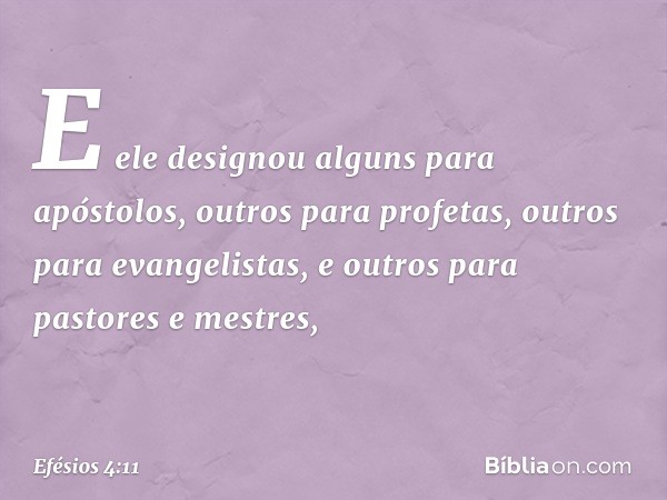 E ele designou alguns para apóstolos, outros para profetas, outros para evangelistas, e outros para pastores e mestres, -- Efésios 4:11