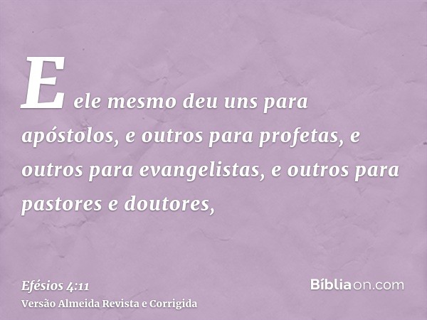 E ele mesmo deu uns para apóstolos, e outros para profetas, e outros para evangelistas, e outros para pastores e doutores,