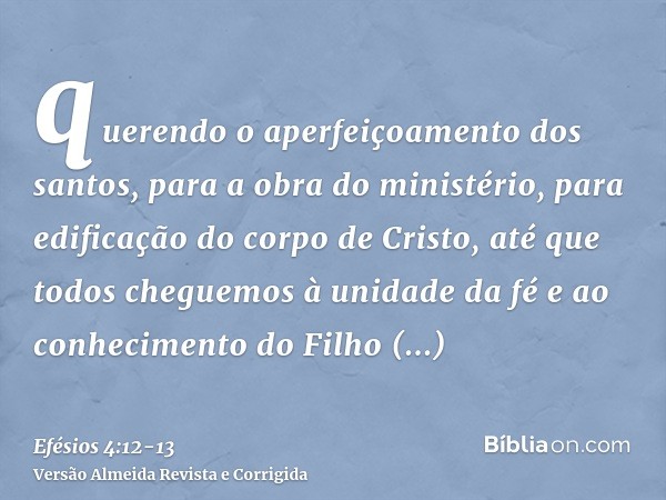 querendo o aperfeiçoamento dos santos, para a obra do ministério, para edificação do corpo de Cristo,até que todos cheguemos à unidade da fé e ao conhecimento d