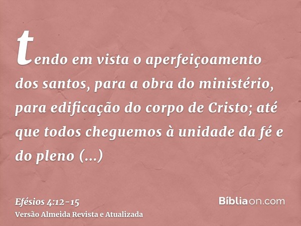 tendo em vista o aperfeiçoamento dos santos, para a obra do ministério, para edificação do corpo de Cristo;até que todos cheguemos à unidade da fé e do pleno co