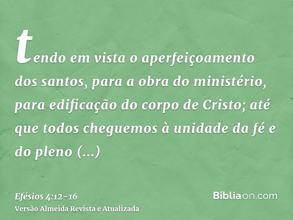 tendo em vista o aperfeiçoamento dos santos, para a obra do ministério, para edificação do corpo de Cristo;até que todos cheguemos à unidade da fé e do pleno co