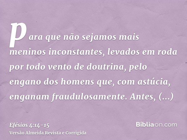 para que não sejamos mais meninos inconstantes, levados em roda por todo vento de doutrina, pelo engano dos homens que, com astúcia, enganam fraudulosamente.Ant