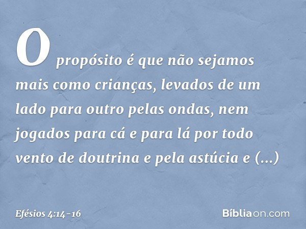 O propósito é que não sejamos mais como crianças, levados de um lado para outro pelas ondas, nem jogados para cá e para lá por todo vento de doutrina e pela ast