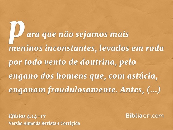 para que não sejamos mais meninos inconstantes, levados em roda por todo vento de doutrina, pelo engano dos homens que, com astúcia, enganam fraudulosamente.Ant