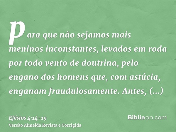 para que não sejamos mais meninos inconstantes, levados em roda por todo vento de doutrina, pelo engano dos homens que, com astúcia, enganam fraudulosamente.Ant