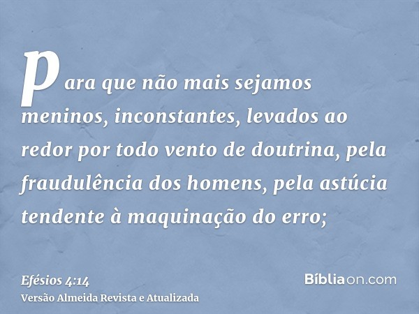 para que não mais sejamos meninos, inconstantes, levados ao redor por todo vento de doutrina, pela fraudulência dos homens, pela astúcia tendente à maquinação d