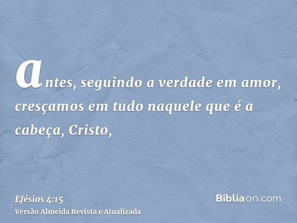 antes, seguindo a verdade em amor, cresçamos em tudo naquele que é a cabeça, Cristo,