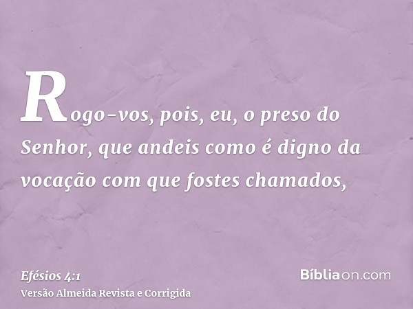 Rogo-vos, pois, eu, o preso do Senhor, que andeis como é digno da vocação com que fostes chamados,