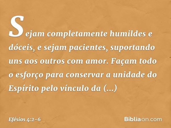 Sejam completamente humildes e dóceis, e sejam pacientes, suportando uns aos outros com amor. Façam todo o esforço para conservar a unidade do Espírito pelo vín