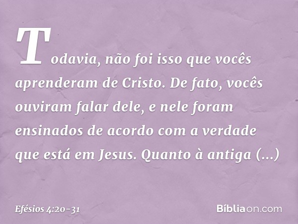 Todavia, não foi isso que vocês aprenderam de Cristo. De fato, vocês ouviram falar dele, e nele foram ensinados de acordo com a verdade que está em Jesus. Quant