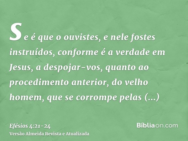 se é que o ouvistes, e nele fostes instruídos, conforme é a verdade em Jesus,a despojar-vos, quanto ao procedimento anterior, do velho homem, que se corrompe pe