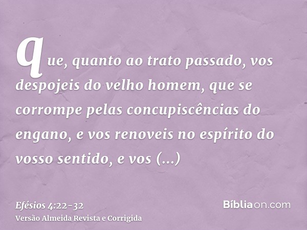 que, quanto ao trato passado, vos despojeis do velho homem, que se corrompe pelas concupiscências do engano,e vos renoveis no espírito do vosso sentido,e vos re