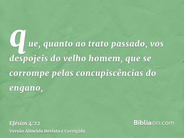 que, quanto ao trato passado, vos despojeis do velho homem, que se corrompe pelas concupiscências do engano,