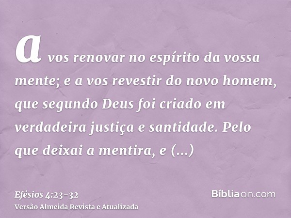 a vos renovar no espírito da vossa mente;e a vos revestir do novo homem, que segundo Deus foi criado em verdadeira justiça e santidade.Pelo que deixai a mentira