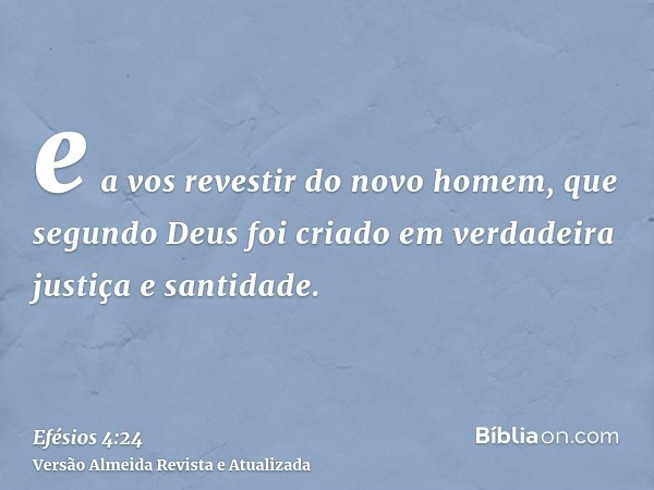 e a vos revestir do novo homem, que segundo Deus foi criado em verdadeira justiça e santidade.