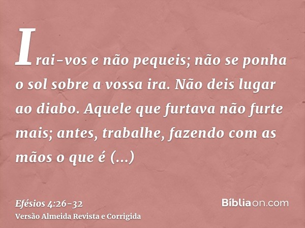 Irai-vos e não pequeis; não se ponha o sol sobre a vossa ira.Não deis lugar ao diabo.Aquele que furtava não furte mais; antes, trabalhe, fazendo com as mãos o q