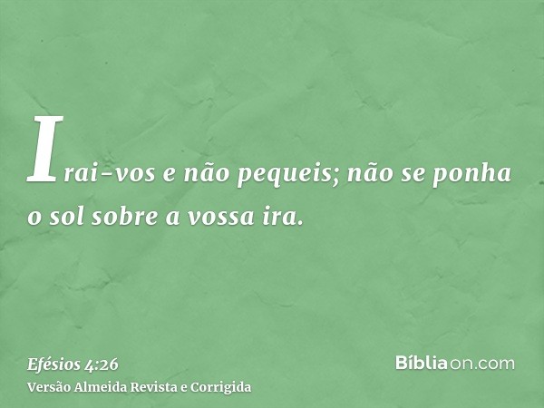 Irai-vos e não pequeis; não se ponha o sol sobre a vossa ira.