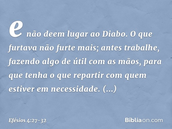 e não deem lugar ao Diabo. O que furtava não furte mais; antes trabalhe, fazendo algo de útil com as mãos, para que tenha o que repartir com quem estiver em nec