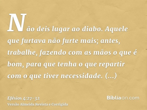 Não deis lugar ao diabo.Aquele que furtava não furte mais; antes, trabalhe, fazendo com as mãos o que é bom, para que tenha o que repartir com o que tiver neces