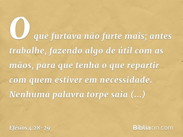 O que furtava não furte mais; antes trabalhe, fazendo algo de útil com as mãos, para que tenha o que repartir com quem estiver em necessidade. Nenhuma palavra t