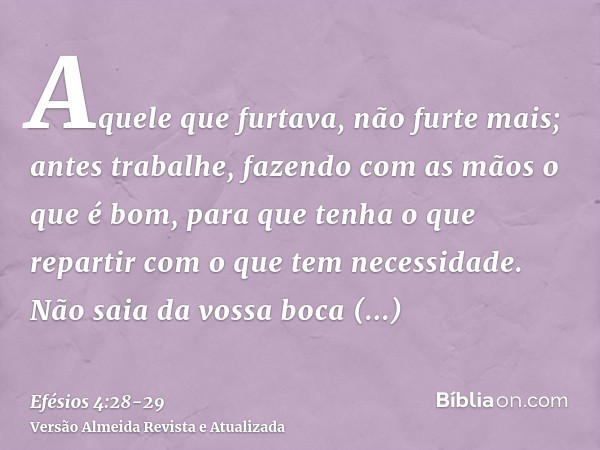 Aquele que furtava, não furte mais; antes trabalhe, fazendo com as mãos o que é bom, para que tenha o que repartir com o que tem necessidade.Não saia da vossa b