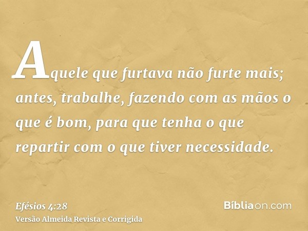 Aquele que furtava não furte mais; antes, trabalhe, fazendo com as mãos o que é bom, para que tenha o que repartir com o que tiver necessidade.