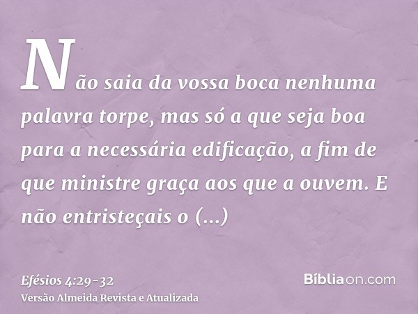 Não saia da vossa boca nenhuma palavra torpe, mas só a que seja boa para a necessária edificação, a fim de que ministre graça aos que a ouvem.E não entristeçais