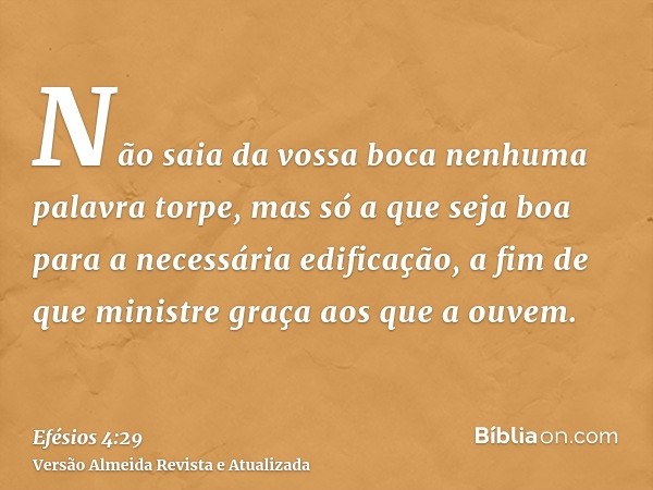 Não saia da vossa boca nenhuma palavra torpe, mas só a que seja boa para a necessária edificação, a fim de que ministre graça aos que a ouvem.