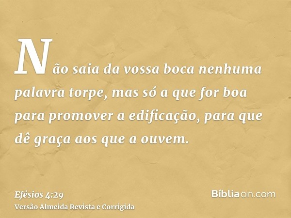 Não saia da vossa boca nenhuma palavra torpe, mas só a que for boa para promover a edificação, para que dê graça aos que a ouvem.