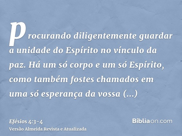 procurando diligentemente guardar a unidade do Espírito no vínculo da paz.Há um só corpo e um só Espírito, como também fostes chamados em uma só esperança da vo