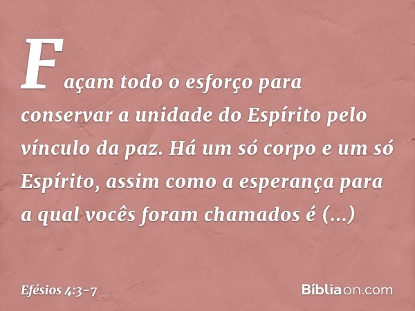 Façam todo o esforço para conservar a unidade do Espírito pelo vínculo da paz. Há um só corpo e um só Espírito, assim como a esperança para a qual vocês foram c