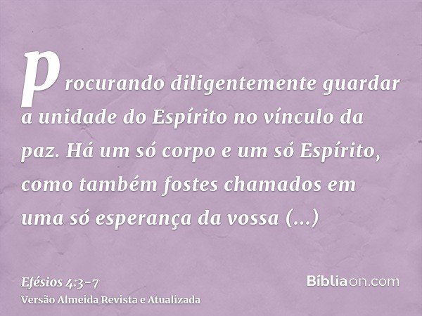 procurando diligentemente guardar a unidade do Espírito no vínculo da paz.Há um só corpo e um só Espírito, como também fostes chamados em uma só esperança da vo